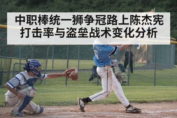 中职棒统一狮争冠路上陈杰宪打击率与盗垒战术变化分析